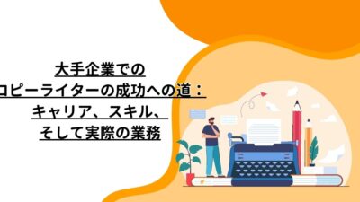 大手企業でのコピーライターの成功への道：キャリア、スキル、そして実際の業務